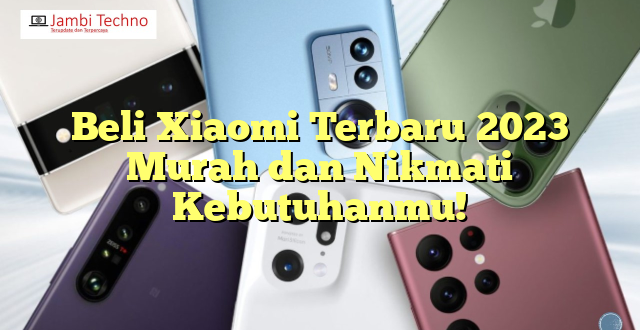 Beli Xiaomi Terbaru 2023 Murah dan Nikmati Kebutuhanmu!