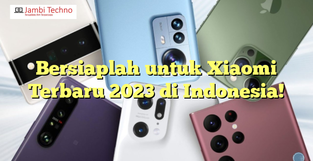 Bersiaplah untuk Xiaomi Terbaru 2023 di Indonesia!