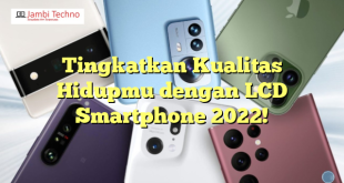 Tingkatkan Kualitas Hidupmu dengan LCD Smartphone 2022!