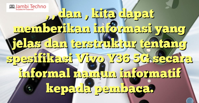 , , dan , kita dapat memberikan informasi yang jelas dan terstruktur tentang spesifikasi Vivo Y36 5G secara informal namun informatif kepada pembaca.