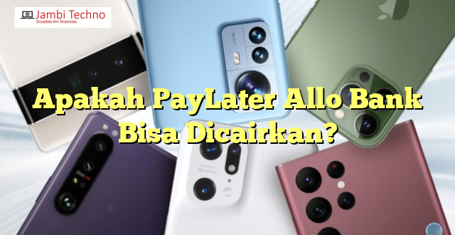 Apakah PayLater Allo Bank Bisa Dicairkan?