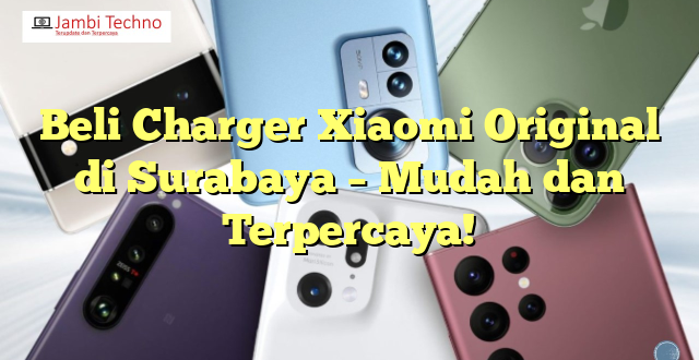 Beli Charger Xiaomi Original di Surabaya – Mudah dan Terpercaya!