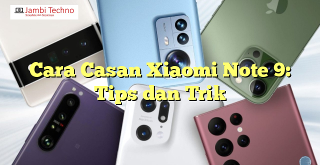 Cara Casan Xiaomi Note 9: Tips dan Trik