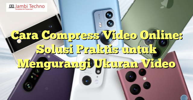 Cara Compress Video Online: Solusi Praktis untuk Mengurangi Ukuran Video