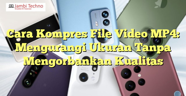 Cara Kompres File Video MP4: Mengurangi Ukuran Tanpa Mengorbankan Kualitas