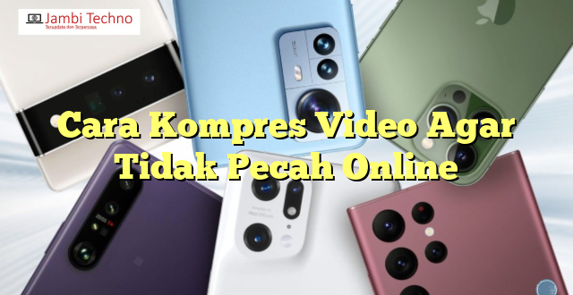 Cara Kompres Video Agar Tidak Pecah Online