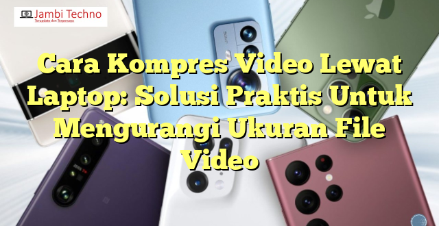 Cara Kompres Video Lewat Laptop: Solusi Praktis Untuk Mengurangi Ukuran File Video