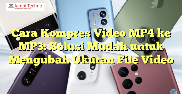 Cara Kompres Video MP4 ke MP3: Solusi Mudah untuk Mengubah Ukuran File Video