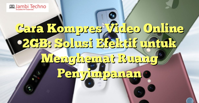 Cara Kompres Video Online 2GB: Solusi Efektif untuk Menghemat Ruang Penyimpanan