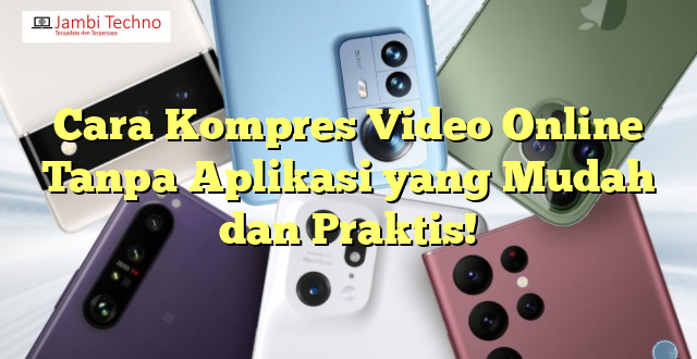 Cara Kompres Video Online Tanpa Aplikasi yang Mudah dan Praktis!