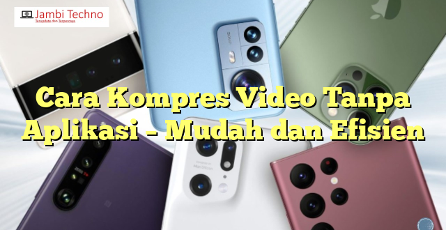 Cara Kompres Video Tanpa Aplikasi – Mudah dan Efisien