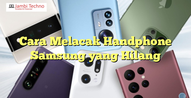 Cara Melacak Handphone Samsung yang Hilang