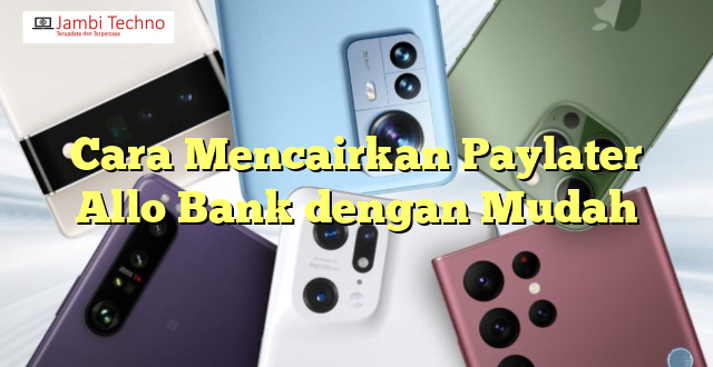 Cara Mencairkan Paylater Allo Bank dengan Mudah