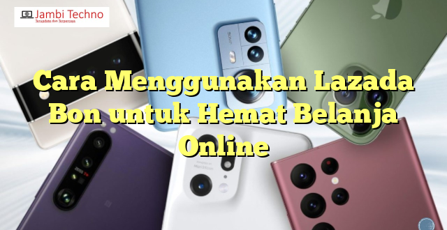 Cara Menggunakan Lazada Bon untuk Hemat Belanja Online