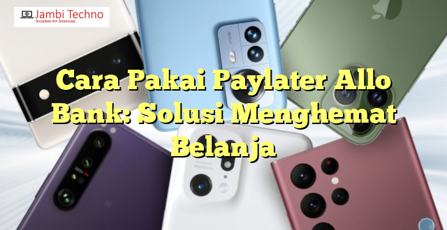 Cara Pakai Paylater Allo Bank: Solusi Menghemat Belanja