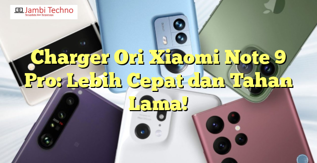 Charger Ori Xiaomi Note 9 Pro: Lebih Cepat dan Tahan Lama!