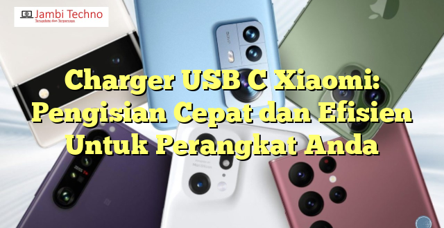 Charger USB C Xiaomi: Pengisian Cepat dan Efisien Untuk Perangkat Anda