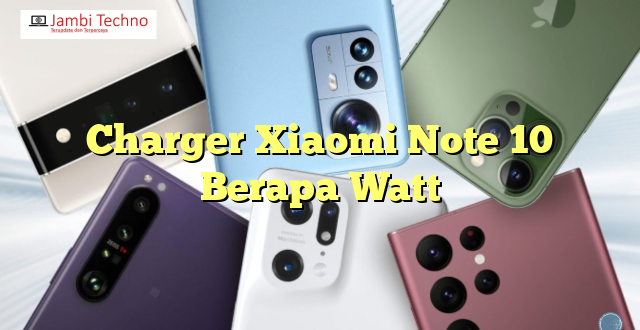 Charger Xiaomi Note 10 Berapa Watt