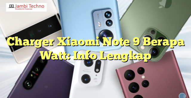Charger Xiaomi Note 9 Berapa Watt: Info Lengkap