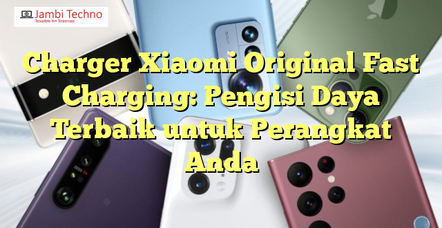 Charger Xiaomi Original Fast Charging: Pengisi Daya Terbaik untuk Perangkat Anda