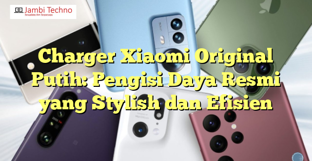 Charger Xiaomi Original Putih: Pengisi Daya Resmi yang Stylish dan Efisien