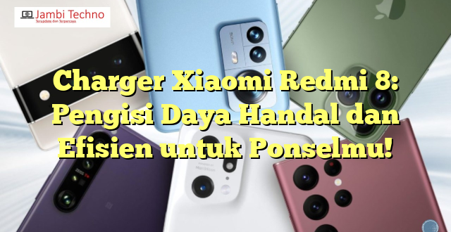 Charger Xiaomi Redmi 8: Pengisi Daya Handal dan Efisien untuk Ponselmu!