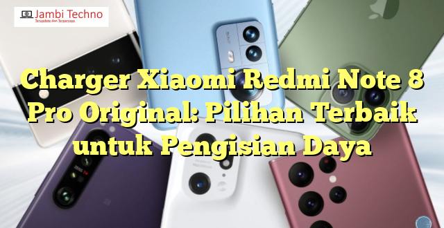 Charger Xiaomi Redmi Note 8 Pro Original: Pilihan Terbaik untuk Pengisian Daya
