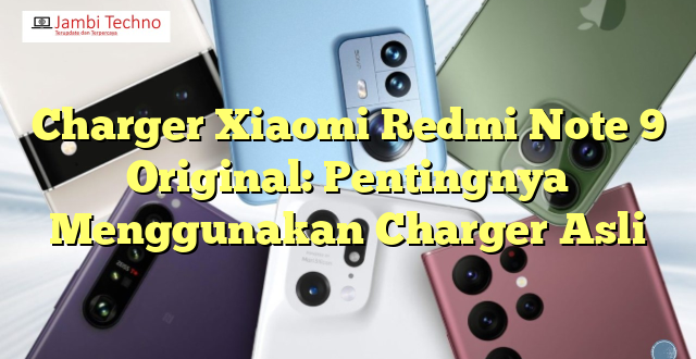 Charger Xiaomi Redmi Note 9 Original: Pentingnya Menggunakan Charger Asli