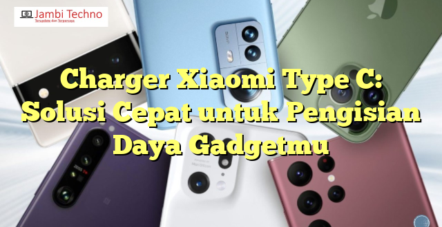 Charger Xiaomi Type C: Solusi Cepat untuk Pengisian Daya Gadgetmu