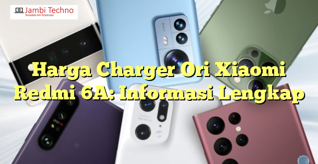 Harga Charger Ori Xiaomi Redmi 6A: Informasi Lengkap
