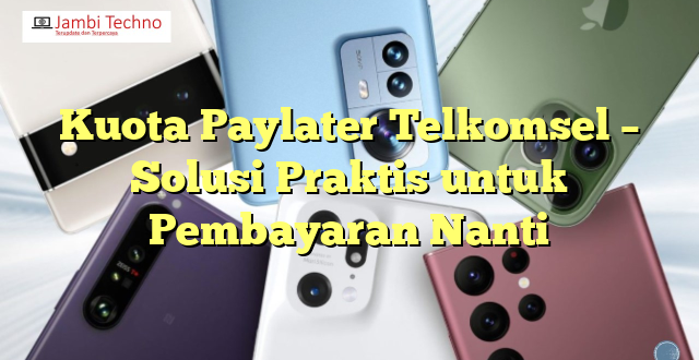 Kuota Paylater Telkomsel – Solusi Praktis untuk Pembayaran Nanti