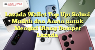 Lazada Wallet Top Up: Solusi Mudah dan Aman untuk Mengisi Ulang Dompet Lazada
