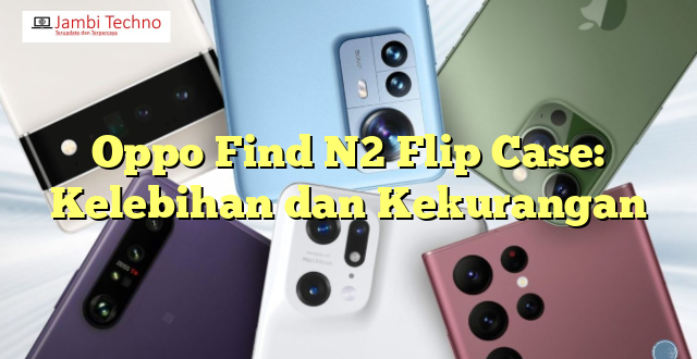Oppo Find N2 Flip Case: Kelebihan dan Kekurangan