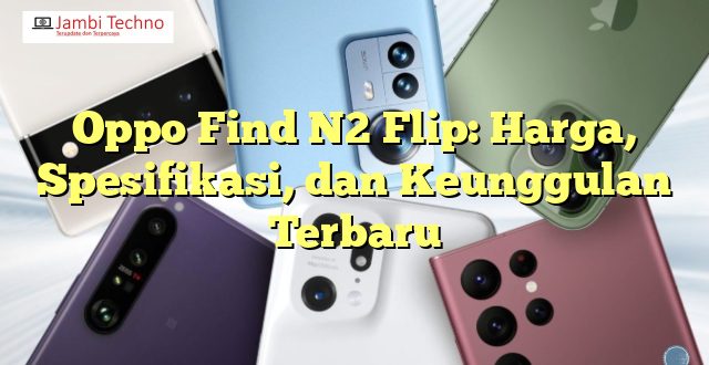 Oppo Find N2 Flip: Harga, Spesifikasi, dan Keunggulan Terbaru