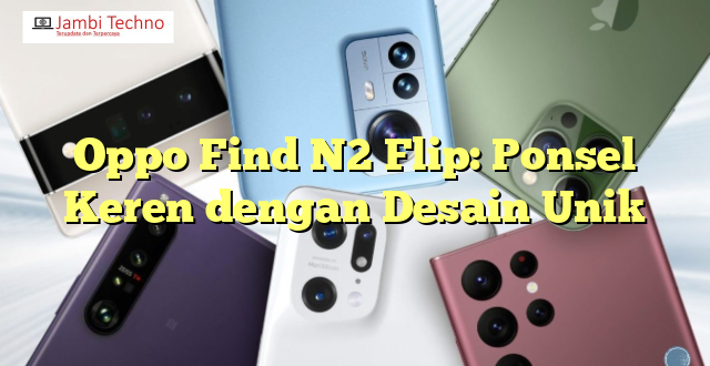 Oppo Find N2 Flip: Ponsel Keren dengan Desain Unik