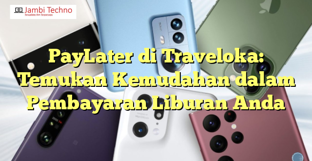 PayLater di Traveloka: Temukan Kemudahan dalam Pembayaran Liburan Anda