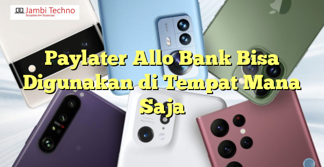 Paylater Allo Bank Bisa Digunakan di Tempat Mana Saja