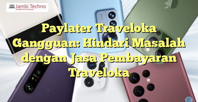 Paylater Traveloka Gangguan: Hindari Masalah dengan Jasa Pembayaran Traveloka