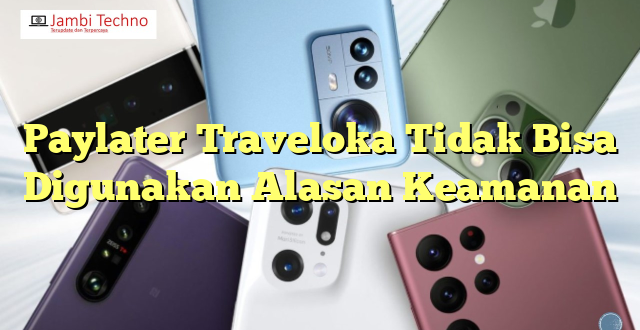 Paylater Traveloka Tidak Bisa Digunakan Alasan Keamanan