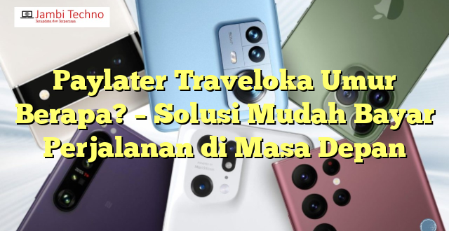 Paylater Traveloka Umur Berapa? – Solusi Mudah Bayar Perjalanan di Masa Depan