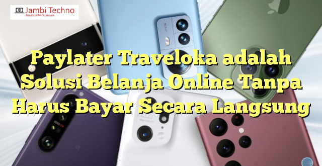 Paylater Traveloka adalah Solusi Belanja Online Tanpa Harus Bayar Secara Langsung