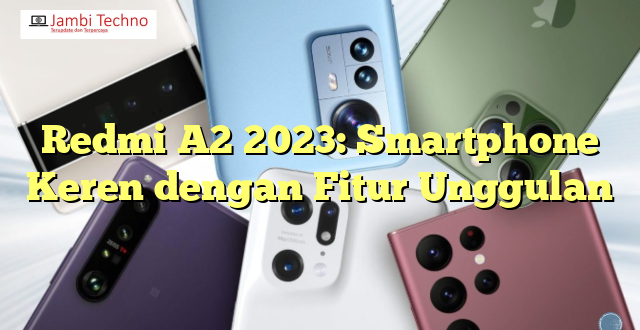 Redmi A2 2023: Smartphone Keren dengan Fitur Unggulan