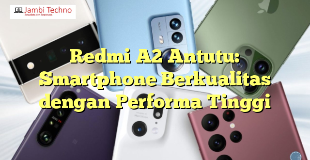 Redmi A2 Antutu: Smartphone Berkualitas dengan Performa Tinggi