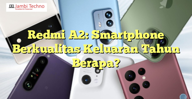 Redmi A2: Smartphone Berkualitas Keluaran Tahun Berapa?