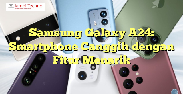 Samsung Galaxy A24: Smartphone Canggih dengan Fitur Menarik
