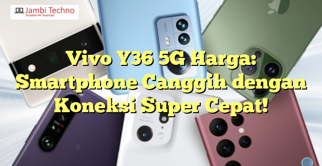 Vivo Y36 5G Harga: Smartphone Canggih dengan Koneksi Super Cepat!