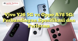Vivo Y36 5G vs Oppo A78 5G: Perbandingan Spesifikasi dan Performa