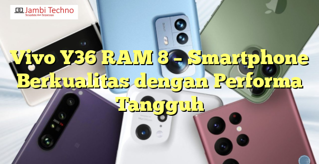 Vivo Y36 RAM 8 – Smartphone Berkualitas dengan Performa Tangguh