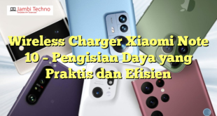 Wireless Charger Xiaomi Note 10 – Pengisian Daya yang Praktis dan Efisien
