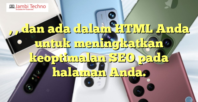 , , dan  ada dalam HTML Anda untuk meningkatkan keoptimalan SEO pada halaman Anda.